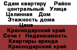 Сдам квартиру! › Район ­ центральный › Улица ­ Целинная › Дом ­ 12/3 › Этажность дома ­ 5 › Цена ­ 19 000 - Краснодарский край, Сочи г. Недвижимость » Квартиры аренда   . Краснодарский край,Сочи г.